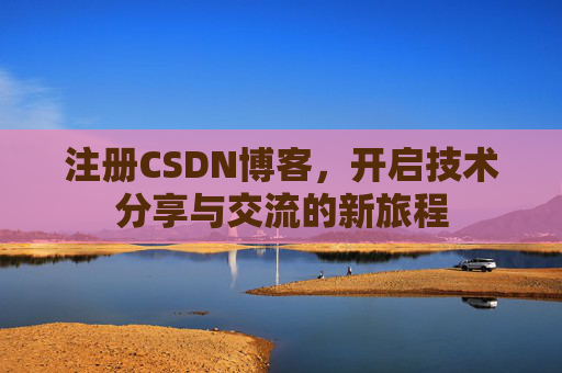 注册CSDN博客，开启技术分享与交流的新旅程